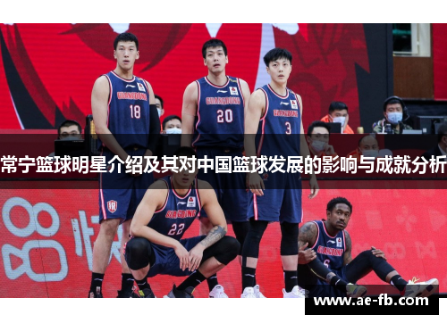 常宁篮球明星介绍及其对中国篮球发展的影响与成就分析